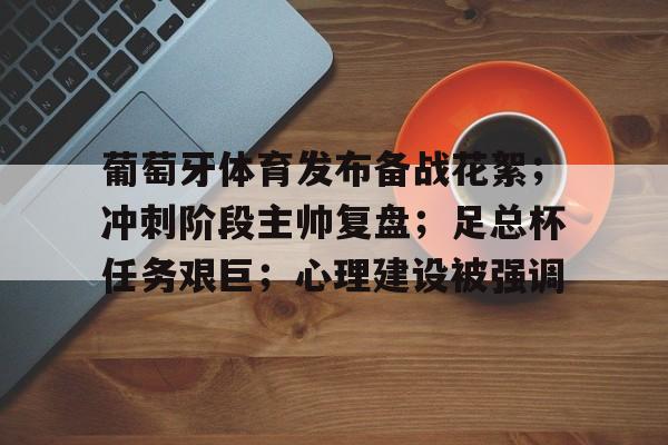 华体会APP-葡萄牙体育发布备战花絮；冲刺阶段主帅复盘；足总杯任务艰巨；心理建设被强调的简单介绍